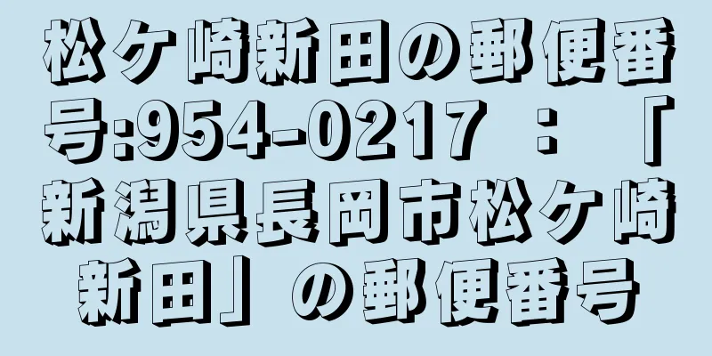 松ケ崎新田の郵便番号:954-0217 ： 「新潟県長岡市松ケ崎新田」の郵便番号