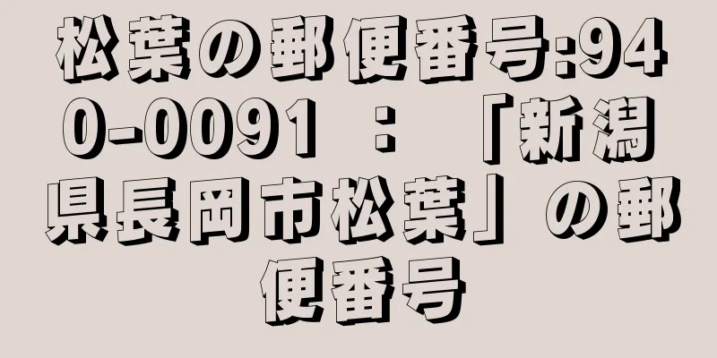 松葉の郵便番号:940-0091 ： 「新潟県長岡市松葉」の郵便番号