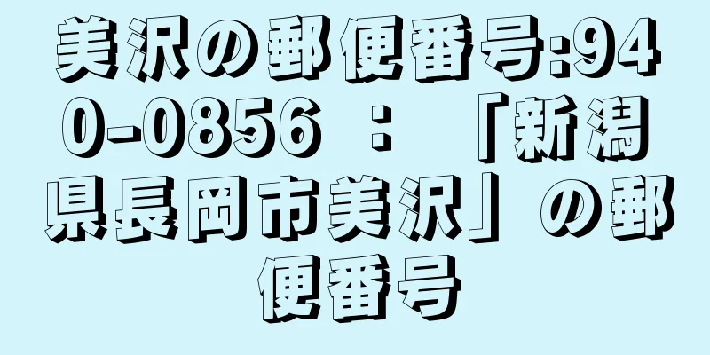 美沢の郵便番号:940-0856 ： 「新潟県長岡市美沢」の郵便番号