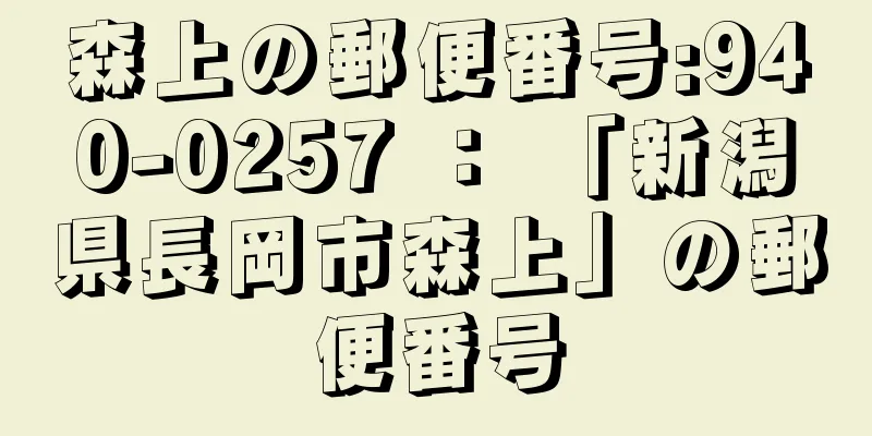 森上の郵便番号:940-0257 ： 「新潟県長岡市森上」の郵便番号