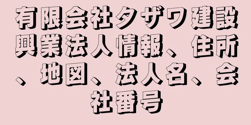 有限会社タザワ建設興業法人情報、住所、地図、法人名、会社番号