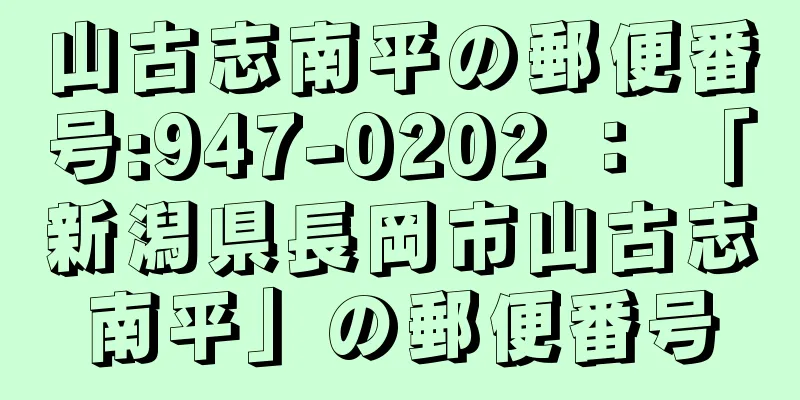 山古志南平の郵便番号:947-0202 ： 「新潟県長岡市山古志南平」の郵便番号