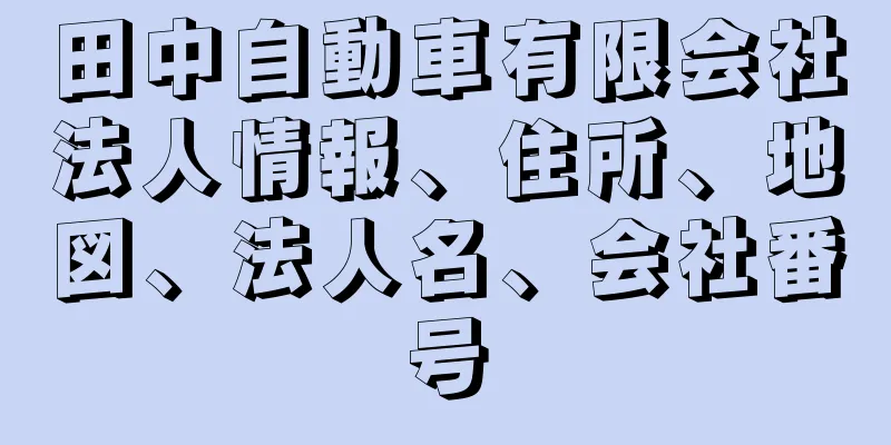 田中自動車有限会社法人情報、住所、地図、法人名、会社番号