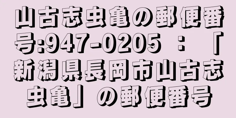 山古志虫亀の郵便番号:947-0205 ： 「新潟県長岡市山古志虫亀」の郵便番号