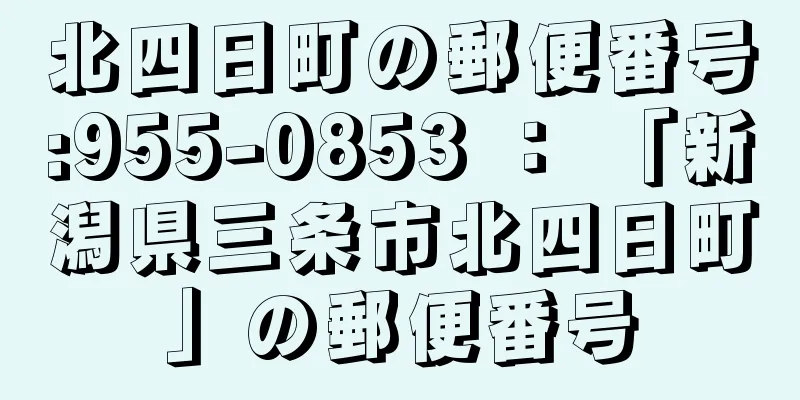 北四日町の郵便番号:955-0853 ： 「新潟県三条市北四日町」の郵便番号