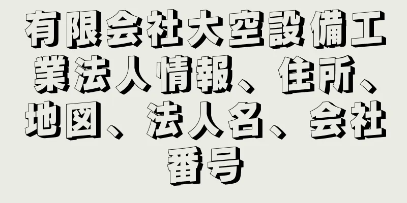 有限会社大空設備工業法人情報、住所、地図、法人名、会社番号