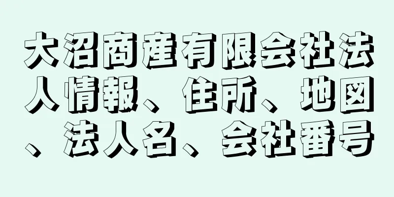 大沼商産有限会社法人情報、住所、地図、法人名、会社番号