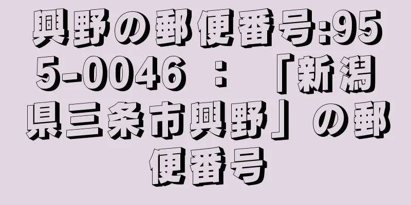 興野の郵便番号:955-0046 ： 「新潟県三条市興野」の郵便番号