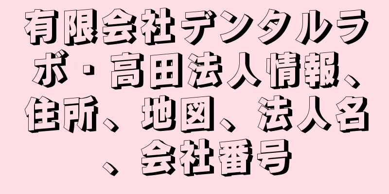 有限会社デンタルラボ・高田法人情報、住所、地図、法人名、会社番号