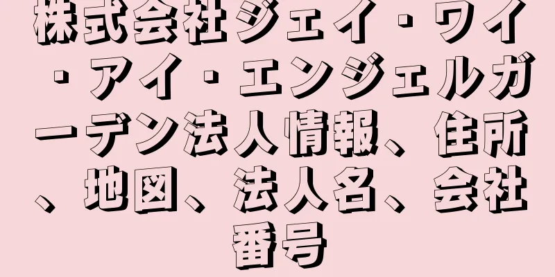 株式会社ジェイ・ワイ・アイ・エンジェルガーデン法人情報、住所、地図、法人名、会社番号