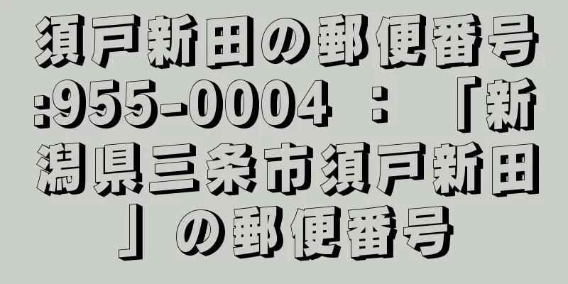 須戸新田の郵便番号:955-0004 ： 「新潟県三条市須戸新田」の郵便番号