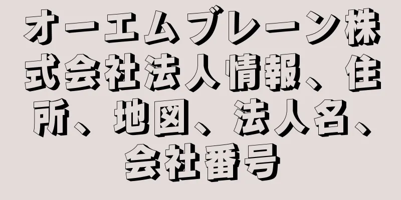オーエムブレーン株式会社法人情報、住所、地図、法人名、会社番号