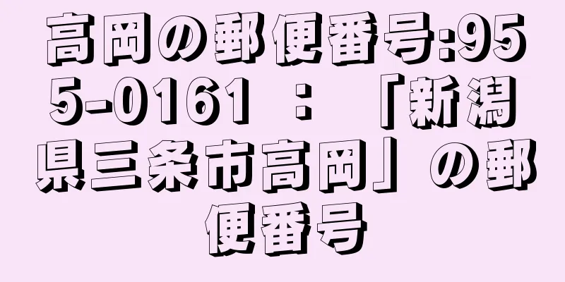 高岡の郵便番号:955-0161 ： 「新潟県三条市高岡」の郵便番号