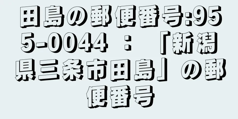 田島の郵便番号:955-0044 ： 「新潟県三条市田島」の郵便番号