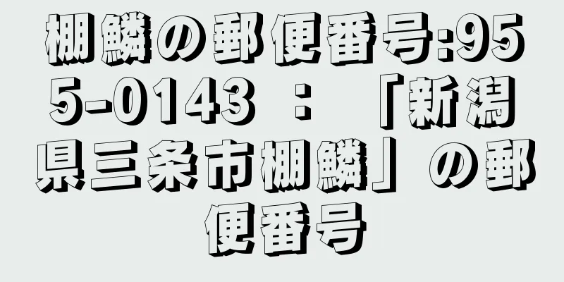 棚鱗の郵便番号:955-0143 ： 「新潟県三条市棚鱗」の郵便番号