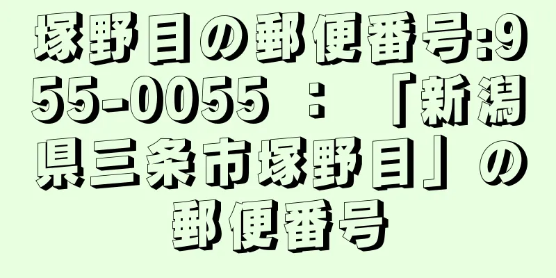 塚野目の郵便番号:955-0055 ： 「新潟県三条市塚野目」の郵便番号