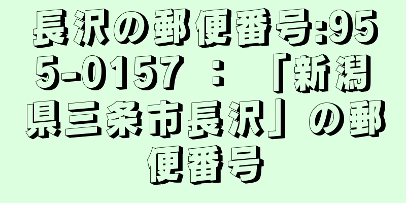 長沢の郵便番号:955-0157 ： 「新潟県三条市長沢」の郵便番号