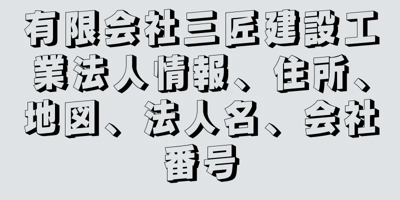 有限会社三匠建設工業法人情報、住所、地図、法人名、会社番号