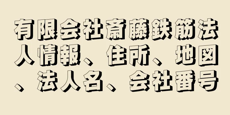 有限会社斎藤鉄筋法人情報、住所、地図、法人名、会社番号