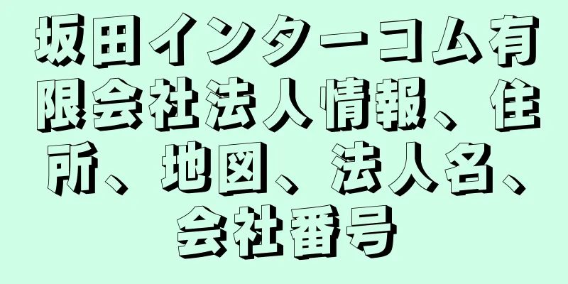 坂田インターコム有限会社法人情報、住所、地図、法人名、会社番号