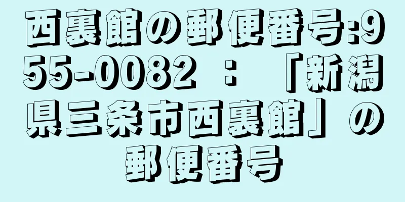 西裏館の郵便番号:955-0082 ： 「新潟県三条市西裏館」の郵便番号