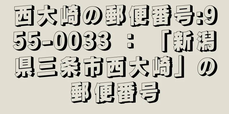 西大崎の郵便番号:955-0033 ： 「新潟県三条市西大崎」の郵便番号