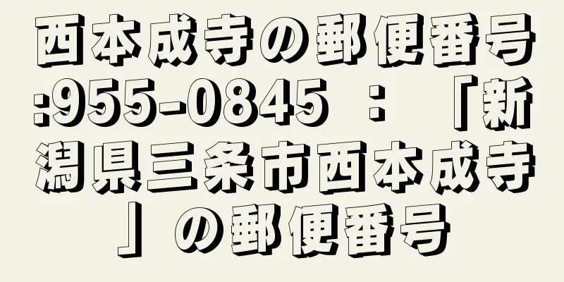 西本成寺の郵便番号:955-0845 ： 「新潟県三条市西本成寺」の郵便番号