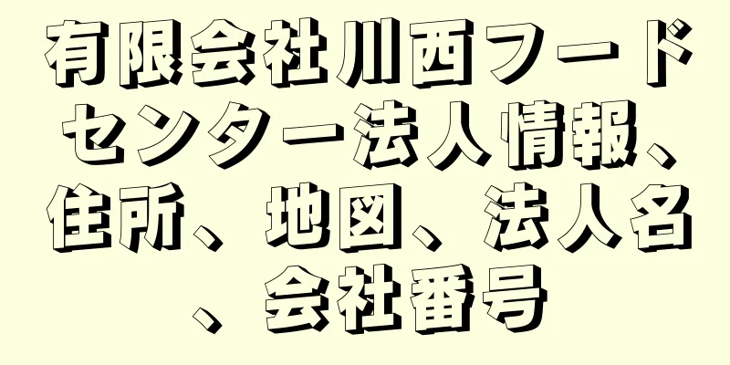 有限会社川西フードセンター法人情報、住所、地図、法人名、会社番号