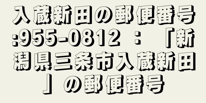 入蔵新田の郵便番号:955-0812 ： 「新潟県三条市入蔵新田」の郵便番号