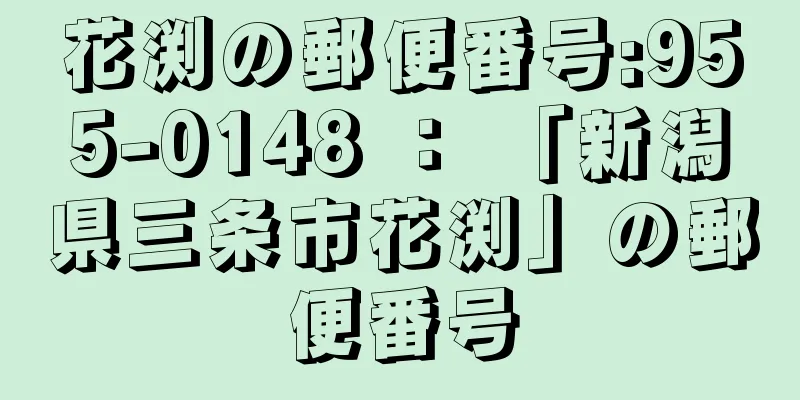 花渕の郵便番号:955-0148 ： 「新潟県三条市花渕」の郵便番号