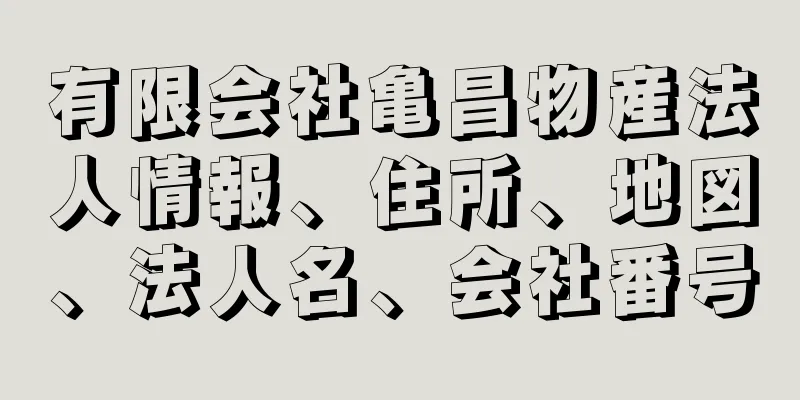 有限会社亀昌物産法人情報、住所、地図、法人名、会社番号