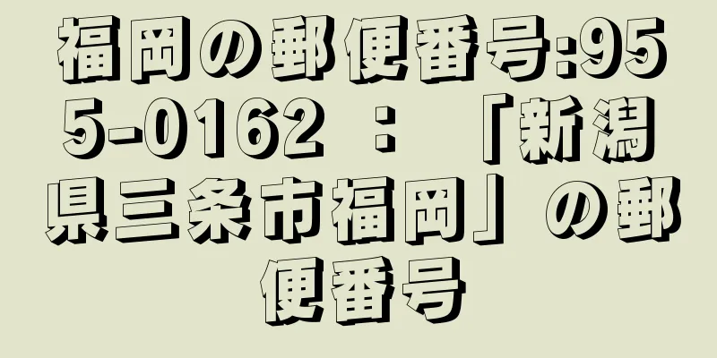 福岡の郵便番号:955-0162 ： 「新潟県三条市福岡」の郵便番号