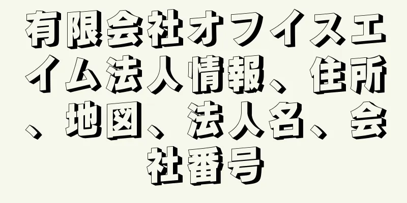 有限会社オフイスエイム法人情報、住所、地図、法人名、会社番号