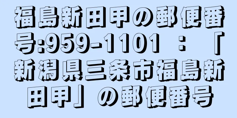 福島新田甲の郵便番号:959-1101 ： 「新潟県三条市福島新田甲」の郵便番号