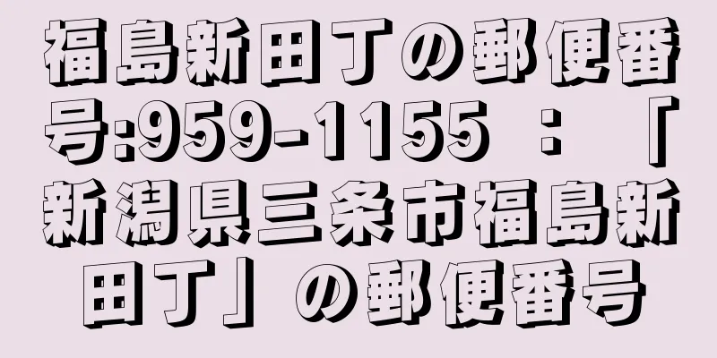 福島新田丁の郵便番号:959-1155 ： 「新潟県三条市福島新田丁」の郵便番号