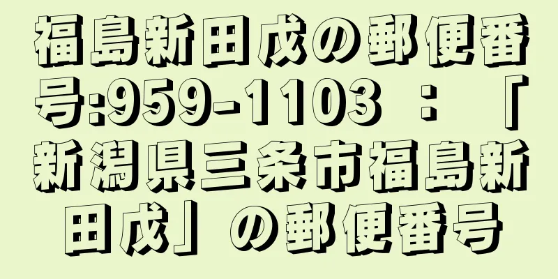 福島新田戊の郵便番号:959-1103 ： 「新潟県三条市福島新田戊」の郵便番号