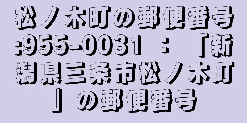 松ノ木町の郵便番号:955-0031 ： 「新潟県三条市松ノ木町」の郵便番号