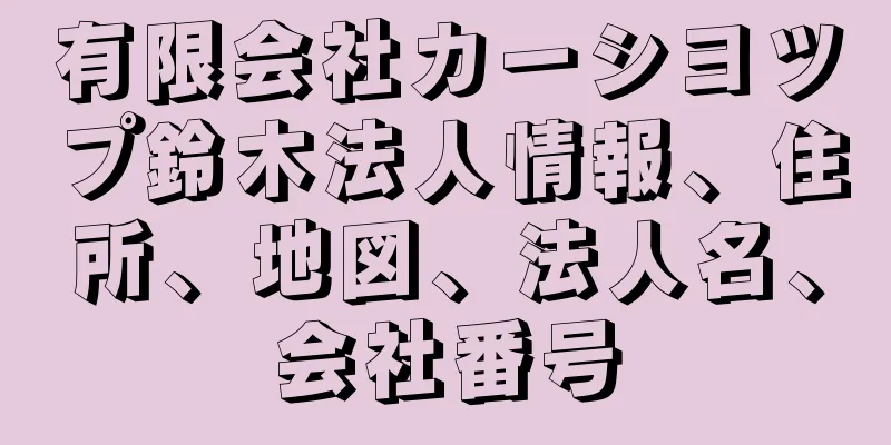 有限会社カーシヨツプ鈴木法人情報、住所、地図、法人名、会社番号