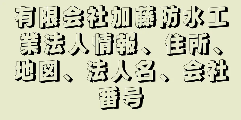 有限会社加藤防水工業法人情報、住所、地図、法人名、会社番号