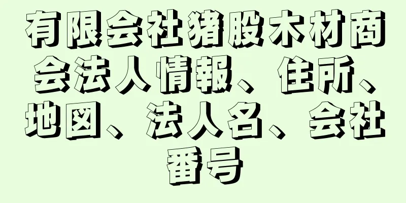 有限会社猪股木材商会法人情報、住所、地図、法人名、会社番号