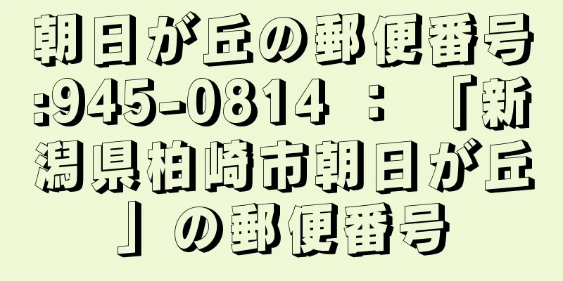 朝日が丘の郵便番号:945-0814 ： 「新潟県柏崎市朝日が丘」の郵便番号