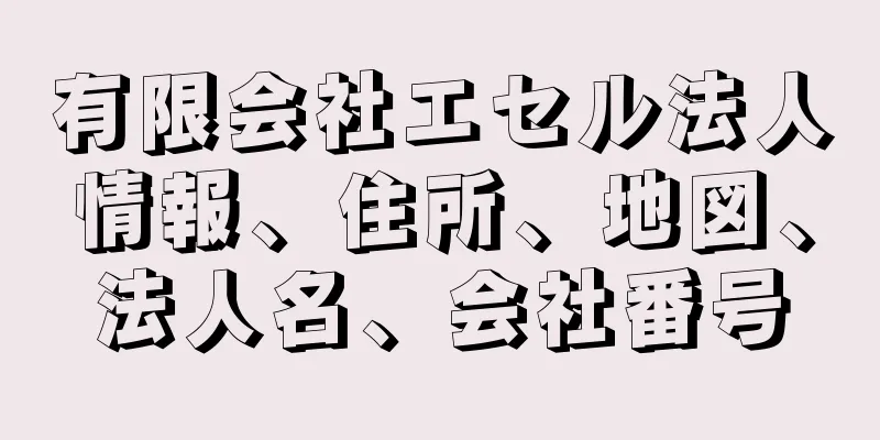有限会社エセル法人情報、住所、地図、法人名、会社番号