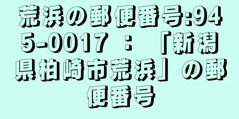 荒浜の郵便番号:945-0017 ： 「新潟県柏崎市荒浜」の郵便番号