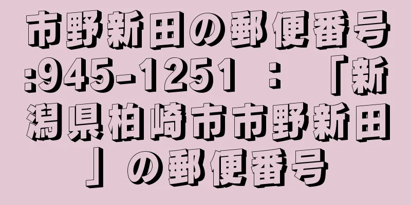 市野新田の郵便番号:945-1251 ： 「新潟県柏崎市市野新田」の郵便番号