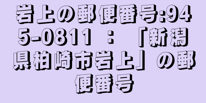 岩上の郵便番号:945-0811 ： 「新潟県柏崎市岩上」の郵便番号