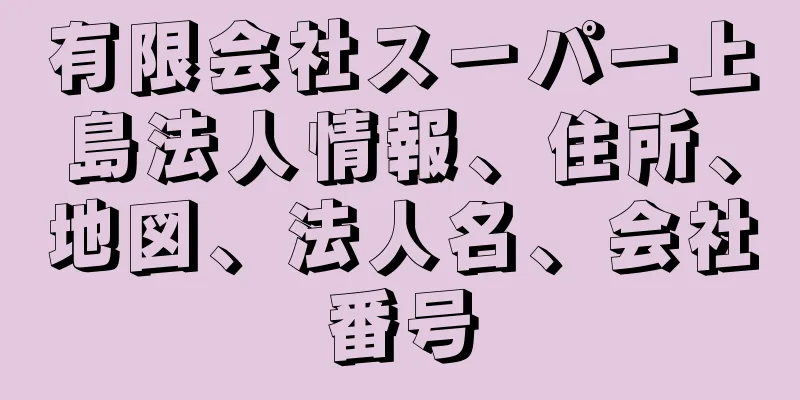 有限会社スーパー上島法人情報、住所、地図、法人名、会社番号