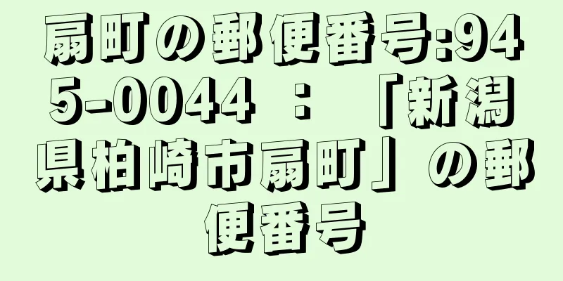 扇町の郵便番号:945-0044 ： 「新潟県柏崎市扇町」の郵便番号