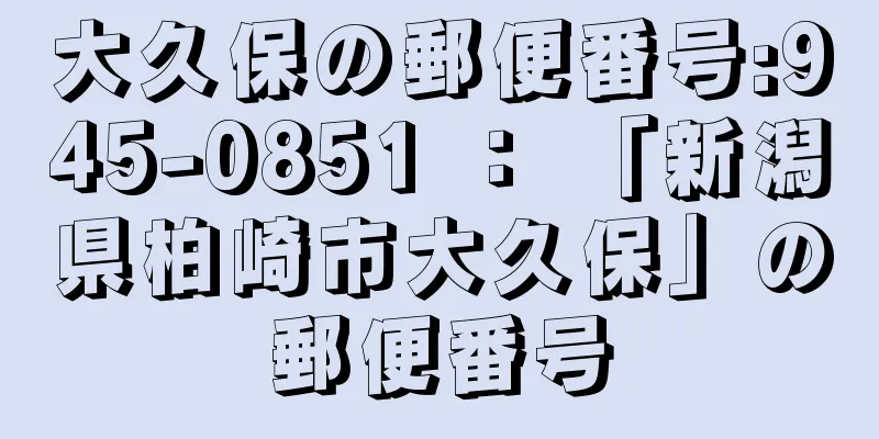 大久保の郵便番号:945-0851 ： 「新潟県柏崎市大久保」の郵便番号