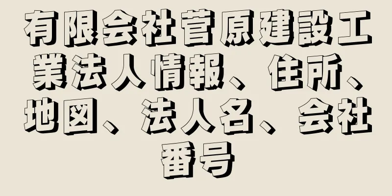 有限会社菅原建設工業法人情報、住所、地図、法人名、会社番号