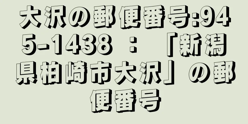 大沢の郵便番号:945-1438 ： 「新潟県柏崎市大沢」の郵便番号